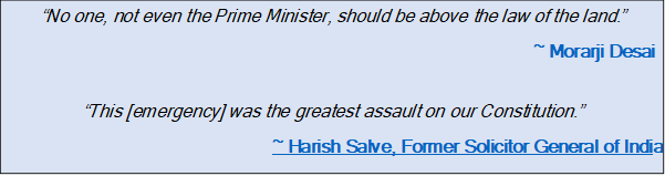 Text Box: “No one, not even the Prime Minister, should be above the law of the land.”~ Morarji Desai“This [emergency] was the greatest assault on our Constitution.”~ Harish Salve, Former Solicitor General of India 