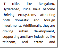 Text Box: IT cities like Bengaluru, Hyderabad, Pune have become thriving ecosystems, attracting both domestic and foreign investments. Additionally, they are driving urban development, supporting ancillary industries like telecom, real estate and education.